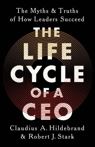 Claudius A Hildebrand et Robert J Stark - The Life Cycle of a CEO - The Myths and Truths of How Leaders Succeed.