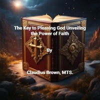  Claudius Brown - The Key to Pleasing God Unveiling the Power of Faith.