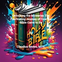  Claudius Brown - Unlocking the Mysteries The Fascinating Journey of How the Bible Came to Be.