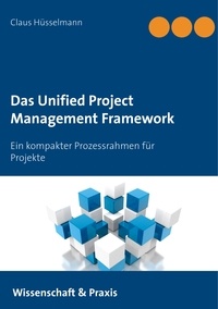 Claus Hüsselmann - Das Unified Project Management Framework - Ein kompakter Prozessrahmen für Projekte.