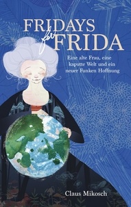 Claus Mikosch - Fridays for Frida - Eine alte Frau, eine kaputte Welt und ein neuer Funken Hoffnung.