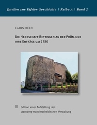 Claus Rech - Die Herrschaft Bettingen an der Prüm und ihre Erträge um 1780 - Edition einer Aufstellung der sternberg-manderscheidischen Verwaltung.