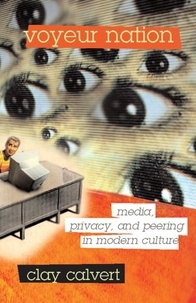 Clay Calvert - Voyeur Nation - Media, Privacy, And Peering In Modern Culture.