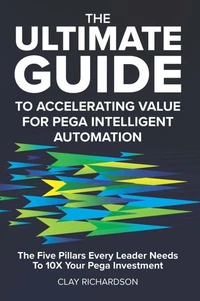 The Ultimate Guide to Accelerating Value for Pega Intelligent Automation: The Five Pillars Every Leader Needs to 10X Your Pega Investment