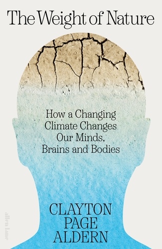 Clayton Aldern - The Weight of Nature - How a Changing Climate Changes Our Minds, Brains and Bodies.