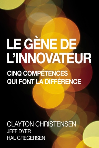 Clayton M. Christensen et Jeff Dyer - Le Gène de l'innovateur - Cinq compétences qui font la différence.
