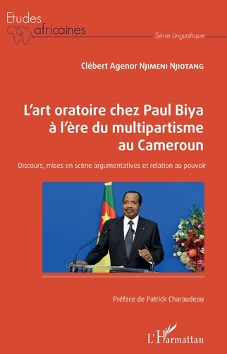 L'art oratoire chez Paul Biya à l'ère du multipartisme au Cameroun. Discours, mises en scène argumentatives et relation au pouvoir