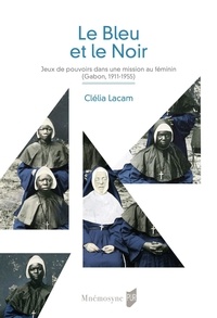 Clélia Lacam - Le bleu et le noir - Jeux de pouvoirs dans une mission catholique féminine (Gabon, 1911-1955).