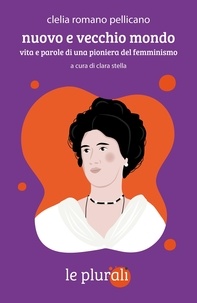 Clelia Romano Pellicano et Clara Stella - Nuovo e vecchio mondo - Vita e parole di una pioniera del femminismo.