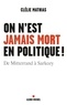 Clélie Mathias - On n'est jamais mort en politique ! - De Mitterrand à Sarkozy.