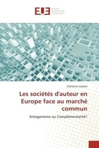 Clémence Lataste - Les sociétés d'auteur en Europe face au marché commun - Antagonisme ou Complémentarité?.