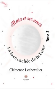 Clémence Lechevalier - Maïa et ses amis Tome 1 : La face cachée de la Lune.