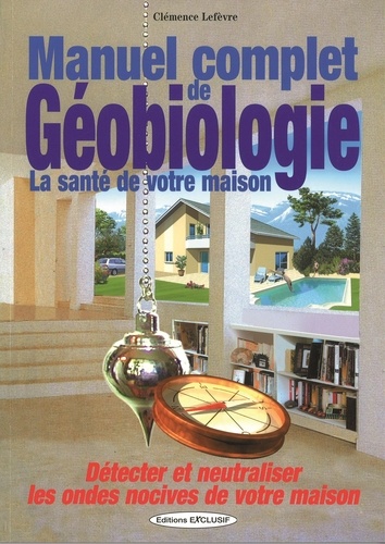 Clémence Lefèvre - Manuel complet de géobiologie - La santé de votre maison.