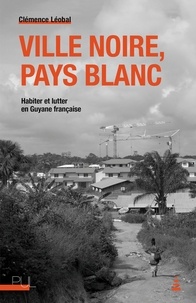 Clémence Léobal - Ville noire, pays blanc - Habiter et lutter en Guyane française.