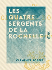 Clémence Robert - Les Quatre Sergents de la Rochelle.