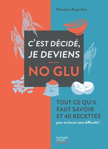 Clémence Roquefort - C'est décidé, je deviens no glu - Tout ce qu'il faut savoir et 40 recettes pour se lancer sans difficulté !.
