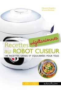 Clémence Roquefort et Louise Browaeys - Recettes végétariennes au robot cuiseur - 140 recettes saines et équilibrées pour tous.