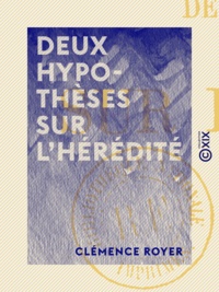 Clémence Royer - Deux hypothèses sur l'hérédité.