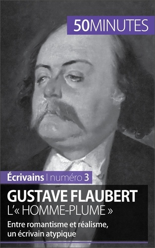 Gustave Flaubert, l'« homme-plume ». Entre romantisme et réalisme, un écrivain atypique