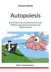 Clemens Dachs - Autopoiesis - Eine Einführung in die Mechanismen der Selbsterzeugung bei Lebewesen und Organisationen.
