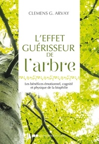 Clemens G. Arvay - L'effet guérisseur de l'arbre - Les bénéfices émotionnel, cognitif et physique de la biophilie.