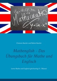 Clemens Kaesler et Ruben Kaesler - Mathenglish - Das Übungsbuch für Mathe und Englisch - Lerne Mathe und Englisch gleichzeitig (5.-7.Klasse).
