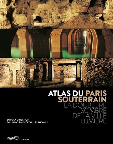 Clément Alain et Thomas Gilles - Atlas du Paris souterrain - La doublure sombre de la ville Lumière.