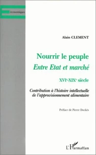 NOURRIR LE PEUPLE, ENTRE ETAT ET MARCHE XVIEME-XIXEME SIECLE. Contribution à l'histoire intellectuelle de l'approvisionnement alimentaire