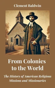 From Colonies to the World: The History of American Religious Missions and Missionaries