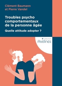 Clément Baumann et Pierre Vandel - Troubles psychocomportementaux de la personne âgée - Quelle attitude adopter ?.