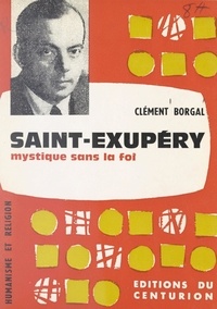 Clément Borgal - Saint-Exupéry, mystique sans la foi.