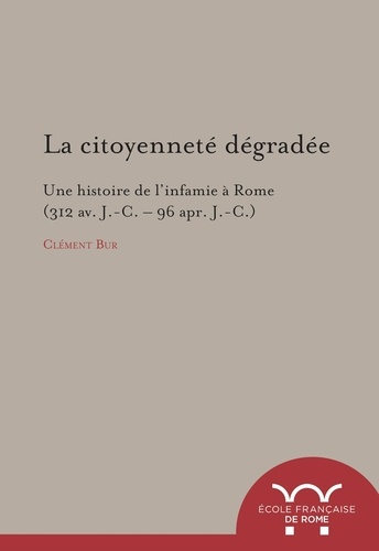 La citoyenneté dégradée. Une histoire de l'infamie à Rome (312 av. J.-C. - 96 apr. J.-C.)