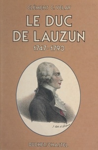 Clément C. Velay - Le duc de Lauzun, 1747-1793 - Essai de dialogue entre un homme et son temps.