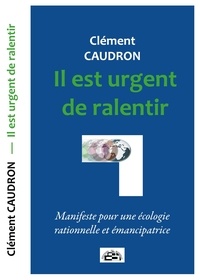 Clément Caudron - Il est urgent de ralentir - Manifeste pour une écologie rationnelle et émancipatrice.