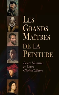 Les Grands Maîtres de la Peinture: Leurs Histoires et Leurs Chefs-d'Œuvre