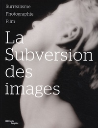 Clément Chéroux et Quentin Bajac - La subversion des images - Surréalisme, photographie, film.