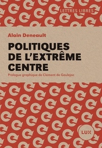 Clément De Gaulejac et Alain Deneault - Politiques de l'extrême centre.
