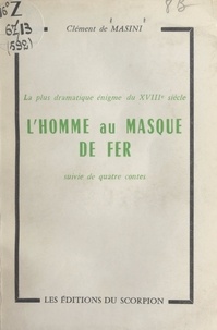 Clément de Masini - La plus dramatique énigme du XVIIIe siècle : la véritable histoire de l'homme au masque de fer - Suivie de quatre contes.