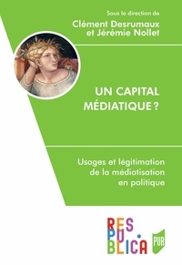 Clément Desrumaux et Jérémie Nollet - Un capital médiatique ? - Usages et légitimation de la médiatisation en politique.