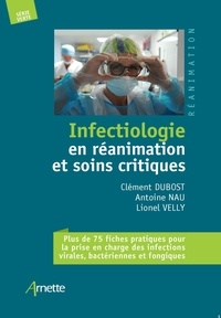 Clément Dubost et Antoine Nau - Infectiologie en réanimation et soins critiques - Plus de 75 fiches pratiques pour la prise en charge des infections virales, bactériennes et fongiques.