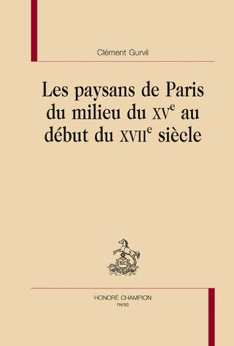 Clément Gurvil - Les paysans de Paris du milieu du XVe au début du XVIIe siècle.