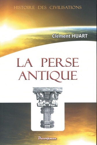 Clément Huart - La Perse antique et la civilisation iranienne.