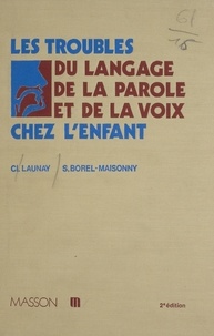 Clément Launay et Suzanne Borel-Maisonny - Les Troubles du langage, de la parole et de la voix chez l'enfant.
