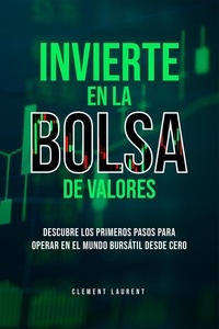  Clement Laurent - Invierte En La Bolsa De Valores. Descubre Los Primeros Pasos Para Operar En El Mundo Bursátil Desde Cero.