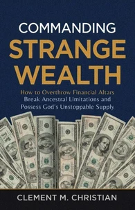 Commanding Strange Wealth: How to Overthrow Financial Altars, Break Ancestral Limitations, and Possess God’s Unstoppable Supply
