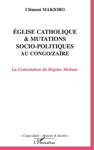 Eglise catholique et mutations socio-politiques au Congo-Zaïre. La Contestation du Régime Mobutu