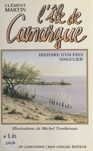 Clément Martin - L'Île de Camargue - Histoire d'un pays singulier.