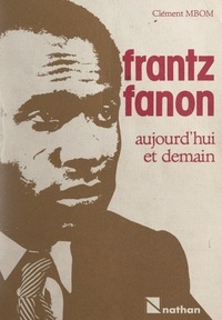 Clément Mbom - Frantz Fanon, aujourd'hui et demain - Réflexions sur le Tiers Monde.
