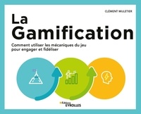 Clément Muletier - La gamification - Comment utiliser les mécaniques du jeu pour engager et fidéliser.
