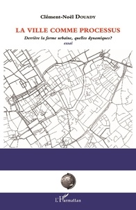Clément-Noël Douady - La ville comme processus - Derrière la forme urbaine, quelles dynamiques ?.